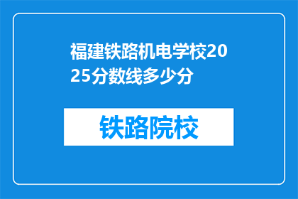 福建铁路机电学校2025分数线多少分(2025年福建铁路机电学校录取分数线是多少？)