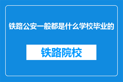 铁路公安一般都是什么学校毕业的(铁路公安通常毕业于哪些学校？)