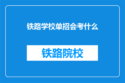 铁路学校单招会考什么(铁路学校单招会考什么？)