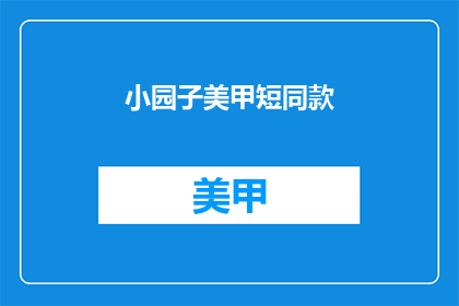 小园子美甲短同款(小园子美甲短同款，你了解吗？)