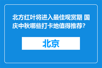 北方红叶将进入最佳观赏期 国庆中秋哪些打卡地值得推荐？