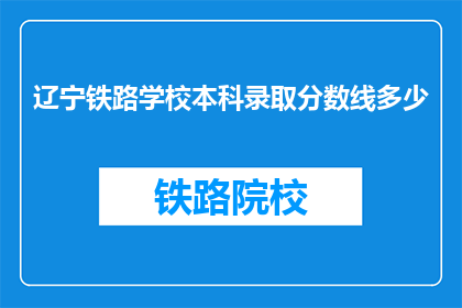 辽宁铁路学校本科录取分数线多少(辽宁铁路学校本科录取分数线是多少？)