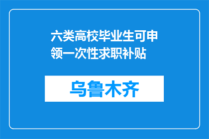 六类高校毕业生可申领一次性求职补贴