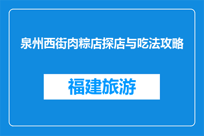 泉州西街肉粽店探店与吃法攻略(泉州西街肉粽店探店攻略：如何品尝正宗美味？)
