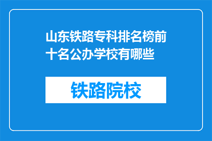 山东铁路专科排名榜前十名公办学校有哪些(山东铁路专科排名榜前十名公办学校有哪些？)