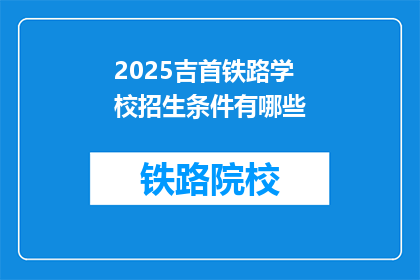 2025吉首铁路学校招生条件有哪些(2025年吉首铁路学校招生条件是什么？)
