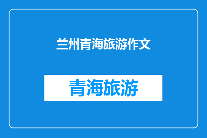 兰州青海旅游作文(兰州青海旅游，你体验过吗？)