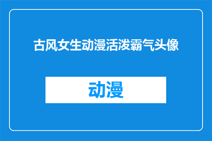 古风女生动漫活泼霸气头像(古风动漫中，女生头像的活泼与霸气如何展现？)