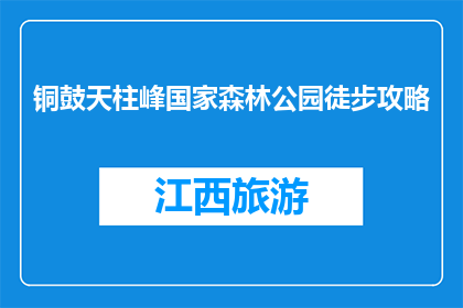 铜鼓天柱峰国家森林公园徒步攻略(铜鼓天柱峰国家森林公园徒步攻略，你准备好探险了吗？)