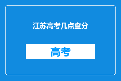 江苏高考几点查分(江苏高考分数何时揭晓？)