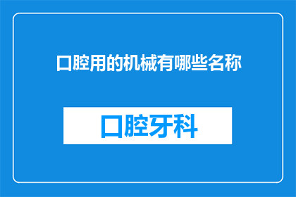 口腔用的机械有哪些名称(口腔机械有哪些名称？)