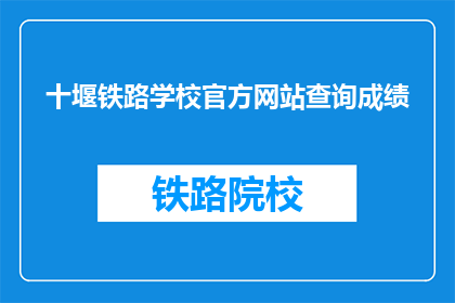 十堰铁路学校官方网站查询成绩(如何查询十堰铁路学校的成绩？)