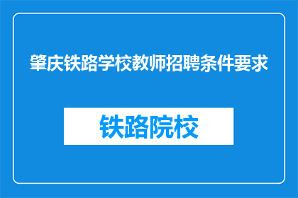 肇庆铁路学校教师招聘条件要求(肇庆铁路学校教师招聘条件是什么？)