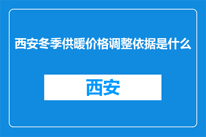 西安冬季供暖价格调整依据是什么(西安冬季供暖价格调整依据是什么？)