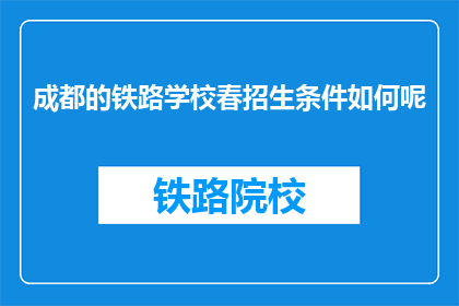 成都的铁路学校春招生条件如何呢(成都铁路学校春季招生条件是什么？)