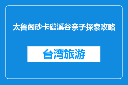 太鲁阁砂卡礑溪谷亲子探索攻略(太鲁阁砂卡礑溪谷亲子探索攻略是什么？)