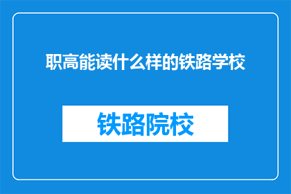 职高能读什么样的铁路学校(职高能读什么样的铁路学校？)
