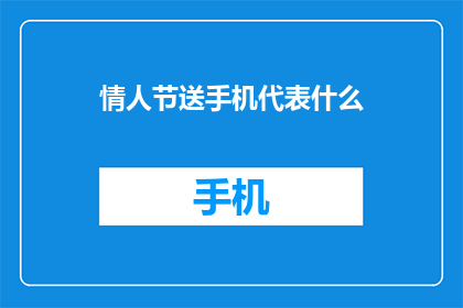 情人节送手机代表什么(情人节送手机：代表什么含义？)