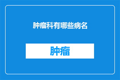 肿瘤科有哪些病名(肿瘤科有哪些病名？)