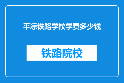 平凉铁路学校学费多少钱(平凉铁路学校学费是多少？)