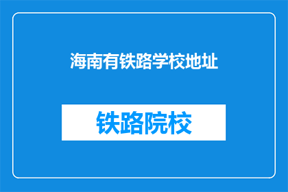 海南有铁路学校地址(海南铁路学校地址在哪里？)