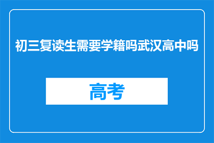 初三复读生需要学籍吗武汉高中吗(初三复读生是否需学籍及武汉高中入学条件)