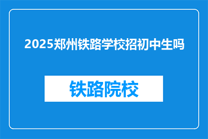 2025郑州铁路学校招初中生吗(2025郑州铁路学校是否招收初中生？)