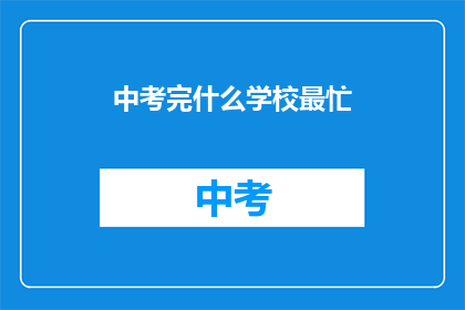 中考完什么学校最忙(中考后，哪些学校最忙碌？)