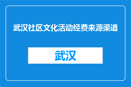 武汉社区文化活动经费来源渠道(武汉社区文化活动经费来源渠道是什么？)