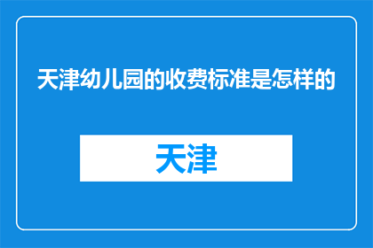 天津幼儿园的收费标准是怎样的(天津幼儿园收费标准是怎样的？)