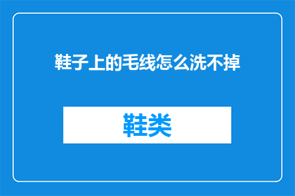 鞋子上的毛线怎么洗不掉(毛线鞋如何清洗才能彻底去除污渍？)