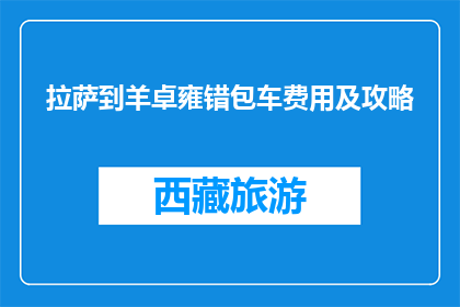 拉萨到羊卓雍错包车费用及攻略(拉萨到羊卓雍错包车费用及攻略疑问？)