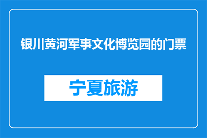 银川黄河军事文化博览园的门票(银川黄河军事文化博览园门票价格是多少？)