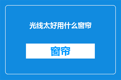 光线太好用什么窗帘(如何挑选适合光线充足的房间的窗帘？)