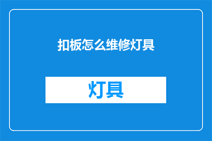 扣板怎么维修灯具(如何维修损坏的扣板灯具？)