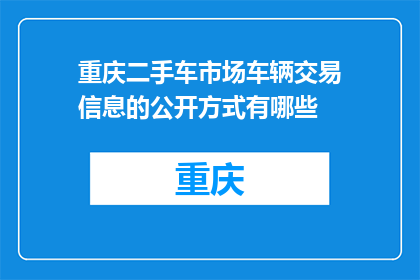 重庆二手车市场车辆交易信息的公开方式有哪些(重庆二手车市场车辆交易信息公开方式有哪些？)