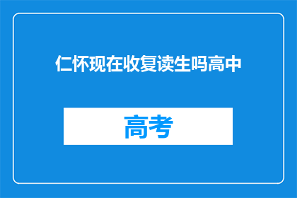 仁怀现在收复读生吗高中(仁怀地区是否接收复读生参加高中课程？)