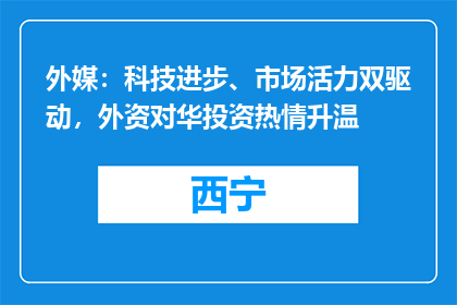 外媒：科技进步、市场活力双驱动，外资对华投资热情升温