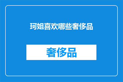 珂姐喜欢哪些奢侈品(珂姐钟情哪些奢华品牌？)