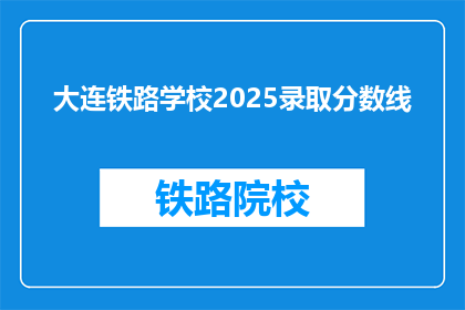 大连铁路学校2025录取分数线(2025年大连铁路学校录取分数线是多少？)