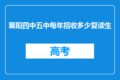 襄阳四中五中每年招收多少复读生(襄阳四中五中每年招收多少复读生？)