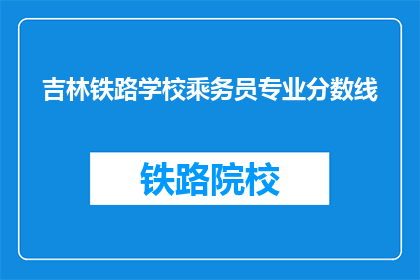 吉林铁路学校乘务员专业分数线(吉林铁路学校乘务员专业分数线是多少？)