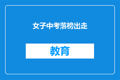 女子中考落榜出走(女子中考落榜后选择出走，背后的故事是什么？)