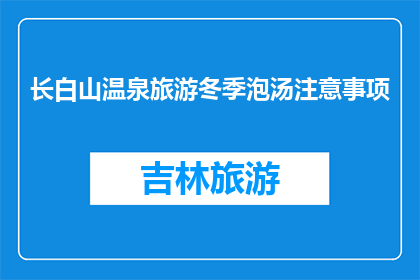 长白山温泉旅游冬季泡汤注意事项(冬季泡长白山温泉，您需要注意哪些事项？)