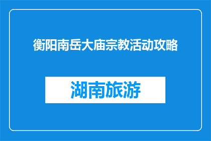 衡阳南岳大庙宗教活动攻略(如何规划衡阳南岳大庙的宗教活动？)
