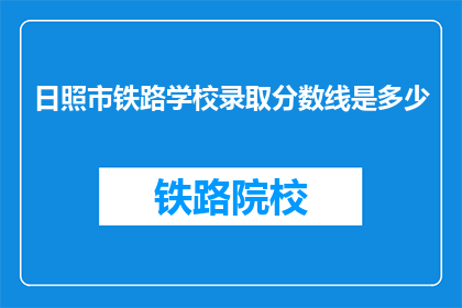 日照市铁路学校录取分数线是多少(日照市铁路学校录取分数线是多少？)