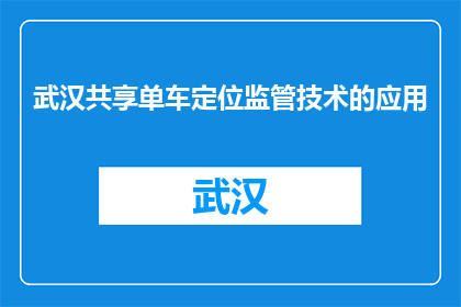武汉共享单车定位监管技术的应用(武汉共享单车定位监管技术如何确保城市交通的有序？)