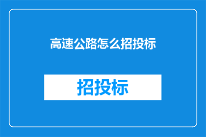 高速公路怎么招投标(如何进行高速公路的招投标工作？)