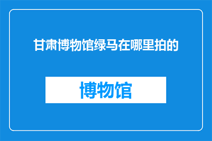 甘肃博物馆绿马在哪里拍的(甘肃博物馆绿马的拍摄地点是哪里？)