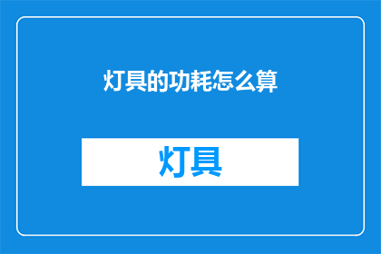 灯具的功耗怎么算(如何计算灯具的功耗？)